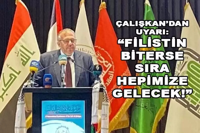 ÇALIŞKAN: “SİYONİZM FİLİSTİN'İ DEĞİL, İNSANLIĞI HEDEF ALIYOR”