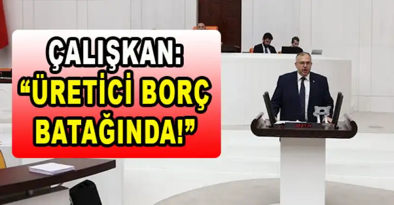 ÇALIŞKAN: “PLANSIZ TARIM POLİTİKALARI ÜRETİCİYİ VURDU!”