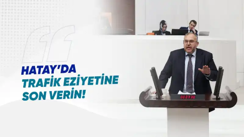 Çalışkan: “Hatay’daki Trafik Denetimi Hayatı Zorlaştırıyor”